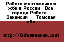 Работа монтажником жбк в России - Все города Работа » Вакансии   . Томская обл.